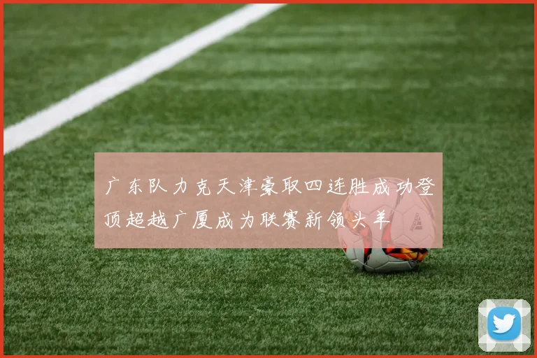 广东队力克天津豪取四连胜成功登顶超越广厦成为联赛新领头羊