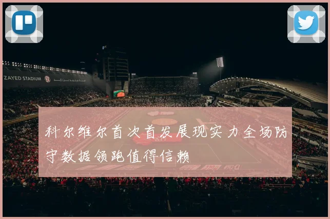 科尔维尔首次首发展现实力全场防守数据领跑值得信赖