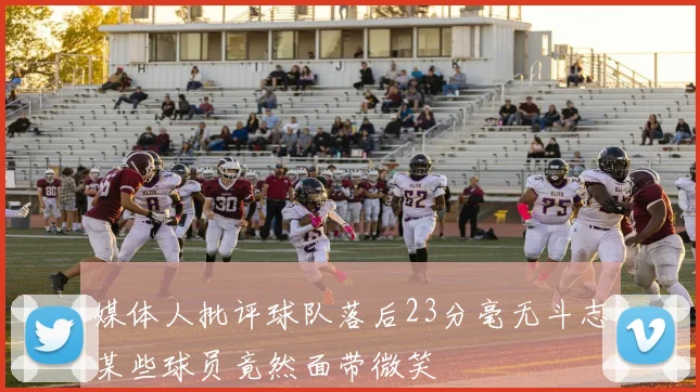 媒体人批评球队落后23分毫无斗志某些球员竟然面带微笑