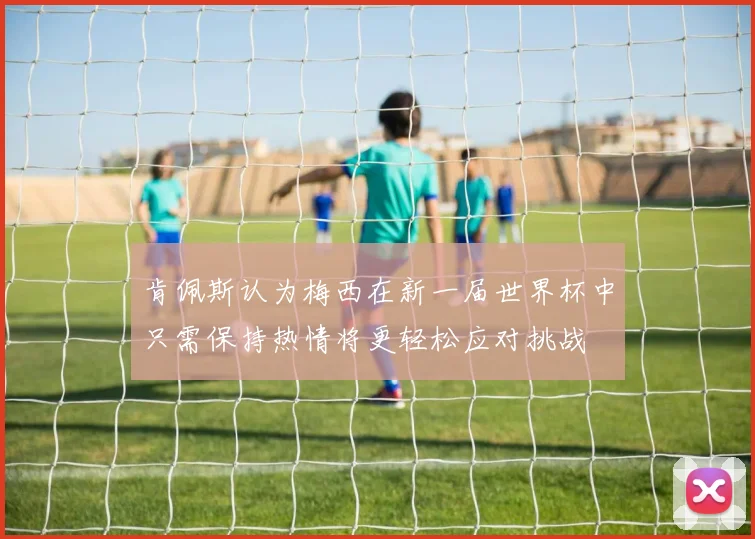 肯佩斯认为梅西在新一届世界杯中只需保持热情将更轻松应对挑战