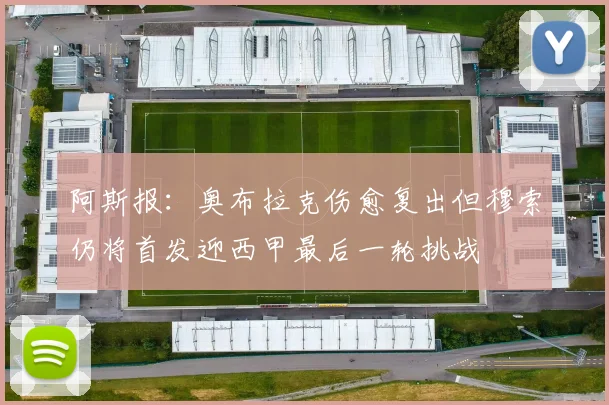 阿斯报：奥布拉克伤愈复出但穆索仍将首发迎西甲最后一轮挑战
